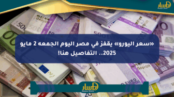«سعر اليورو» يقفز في مصر اليوم الجمعة 2 مايو 2025.. التفاصيل هنا!